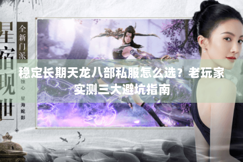 稳定长期天龙八部私服怎么选？老玩家实测三大避坑指南