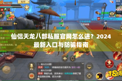 仙侣天龙八部私服官网怎么进？2024最新入口与防骗指南