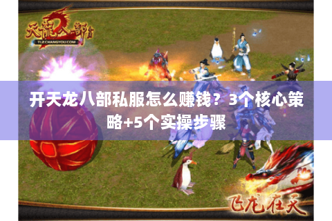 开天龙八部私服怎么赚钱？3个核心策略+5个实操步骤