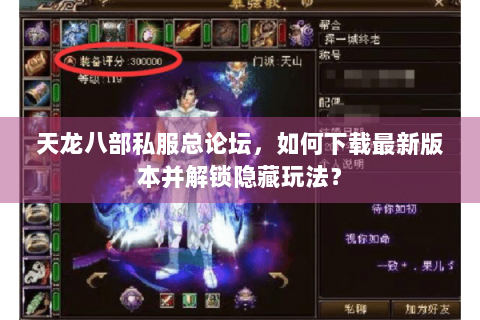 天龙八部私服总论坛，如何下载最新版本并解锁隐藏玩法？