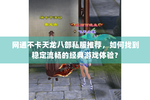 网通不卡天龙八部私服推荐，如何找到稳定流畅的经典游戏体验？
