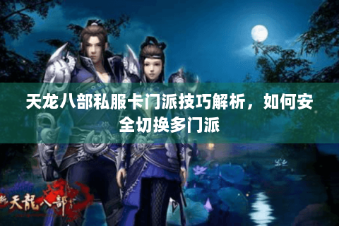 天龙八部私服卡门派技巧解析，如何安全切换多门派