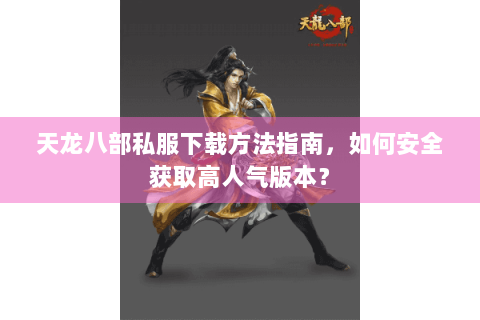天龙八部私服下载方法指南，如何安全获取高人气版本？