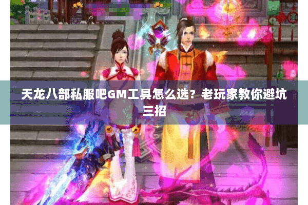 天龙八部私服吧GM工具怎么选？老玩家教你避坑三招