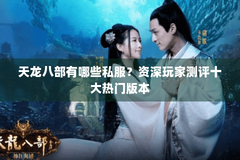 天龙八部有哪些私服？资深玩家测评十大热门版本
