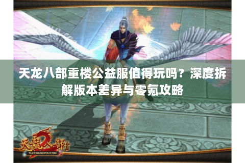 天龙八部重楼公益服值得玩吗？深度拆解版本差异与零氪攻略