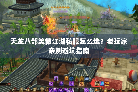 天龙八部笑傲江湖私服怎么选？老玩家亲测避坑指南