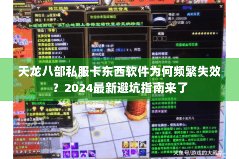 天龙八部私服卡东西软件为何频繁失效？2024最新避坑指南来了