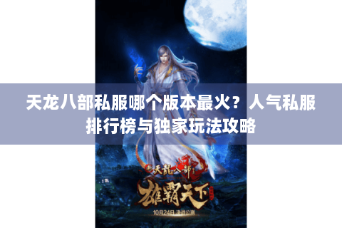 天龙八部私服哪个版本最火？人气私服排行榜与独家玩法攻略