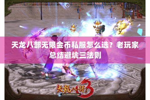天龙八部无限金币私服怎么选？老玩家总结避坑三法则