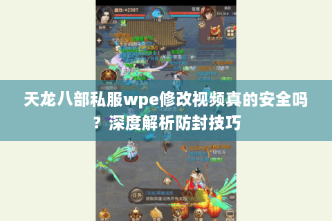 天龙八部私服wpe修改视频真的安全吗？深度解析防封技巧
