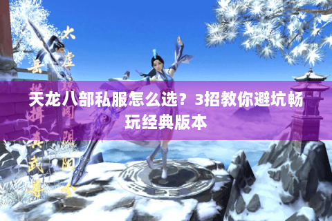 天龙八部私服怎么选？3招教你避坑畅玩经典版本