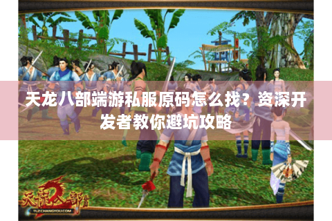 天龙八部端游私服原码怎么找？资深开发者教你避坑攻略