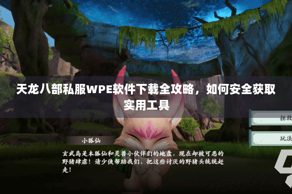 天龙八部私服WPE软件下载全攻略，如何安全获取实用工具