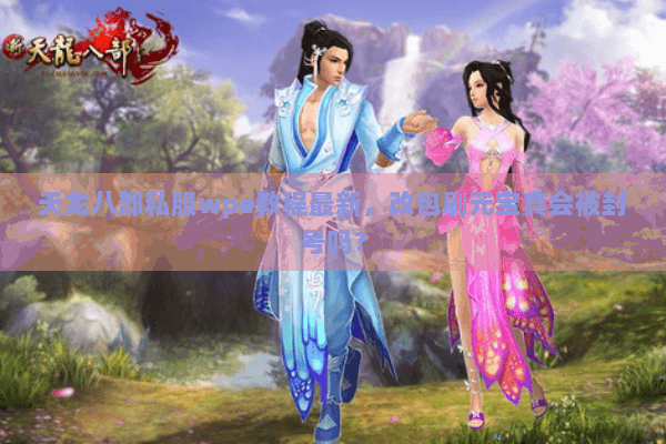 天龙八部私服wpe教程最新，改包刷元宝真会被封号吗？