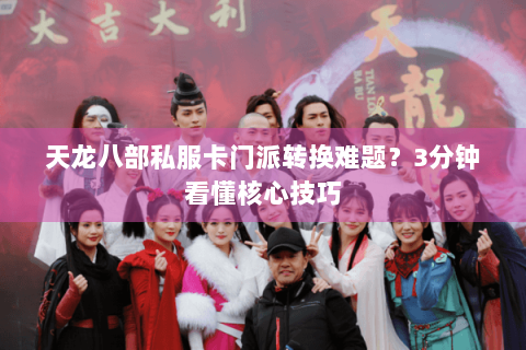 天龙八部私服卡门派转换难题？3分钟看懂核心技巧