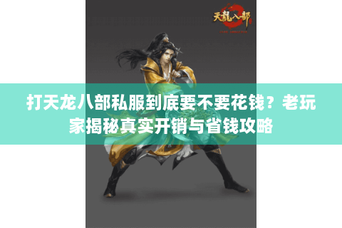 打天龙八部私服到底要不要花钱？老玩家揭秘真实开销与省钱攻略