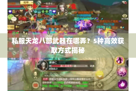 私服天龙八部武器在哪弄？5种高效获取方式揭秘