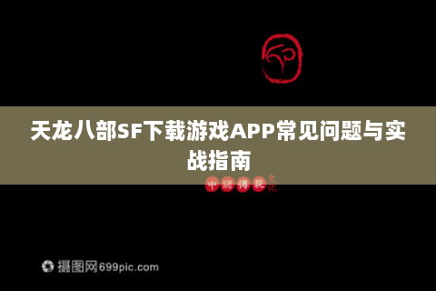 天龙八部SF下载游戏APP常见问题与实战指南