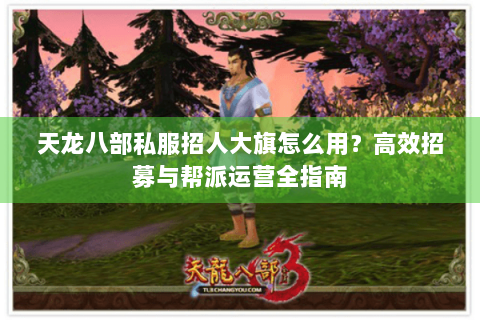天龙八部私服招人大旗怎么用？高效招募与帮派运营全指南