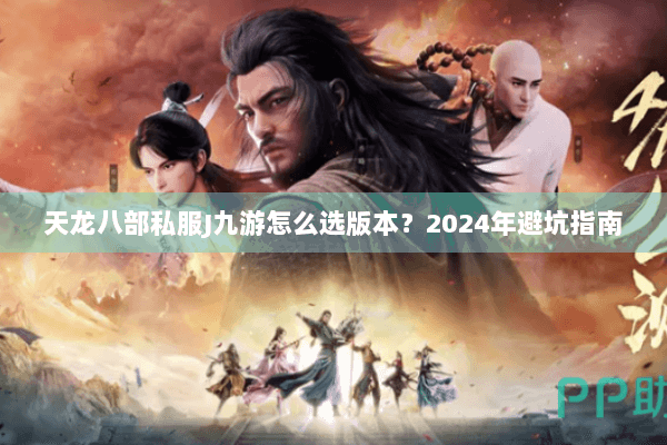 天龙八部私服J九游怎么选版本？2024年避坑指南