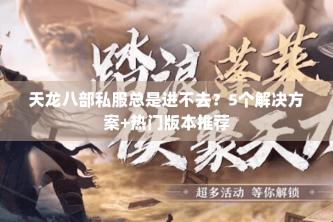 天龙八部私服总是进不去？5个解决方案+热门版本推荐