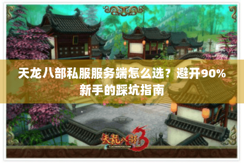 天龙八部私服服务端怎么选？避开90%新手的踩坑指南