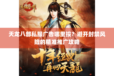 天龙八部私服广告哪里投？避开封禁风险的精准推广攻略