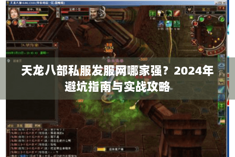 天龙八部私服发服网哪家强？2024年避坑指南与实战攻略