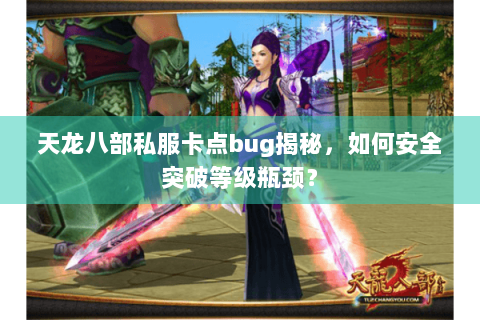 天龙八部私服卡点bug揭秘，如何安全突破等级瓶颈？