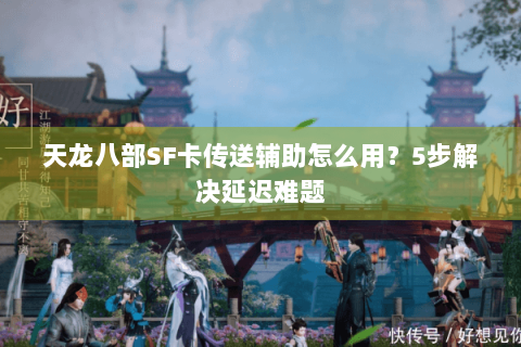 天龙八部SF卡传送辅助怎么用？5步解决延迟难题
