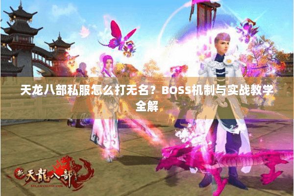 天龙八部私服怎么打无名？BOSS机制与实战教学全解