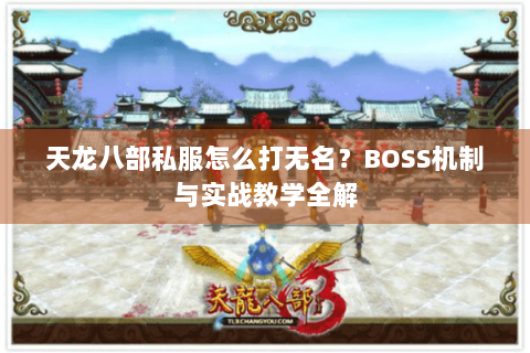 天龙八部私服怎么打无名？BOSS机制与实战教学全解