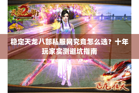 稳定天龙八部私服网究竟怎么选？十年玩家实测避坑指南