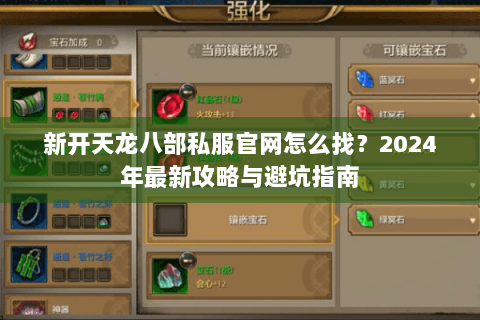 新开天龙八部私服官网怎么找？2024年最新攻略与避坑指南