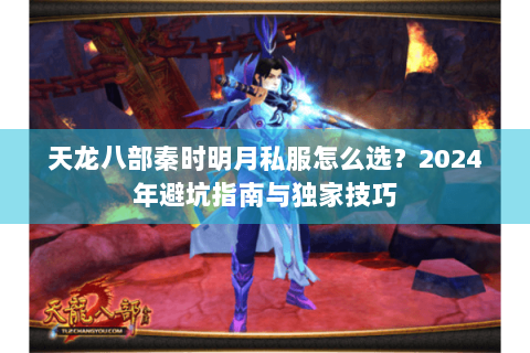 天龙八部秦时明月私服怎么选？2024年避坑指南与独家技巧