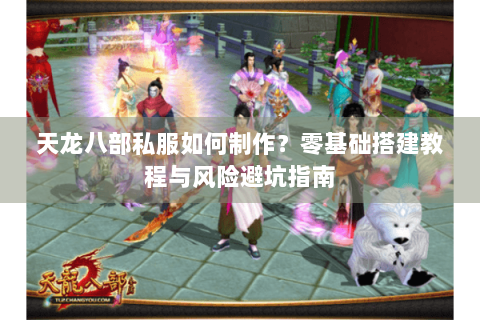 天龙八部私服如何制作？零基础搭建教程与风险避坑指南