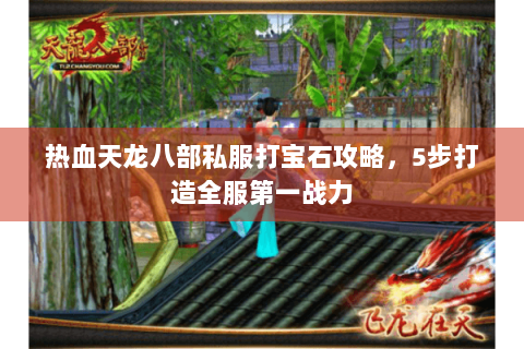 热血天龙八部私服打宝石攻略，5步打造全服第一战力