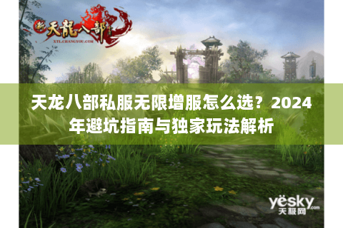 天龙八部私服无限增服怎么选？2024年避坑指南与独家玩法解析