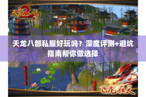 天龙八部私服好玩吗？深度评测+避坑指南帮你做选择