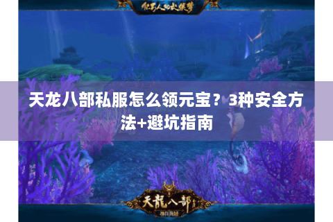 天龙八部私服怎么领元宝？3种安全方法+避坑指南