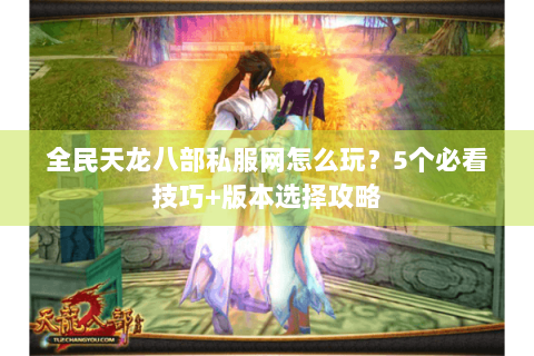 全民天龙八部私服网怎么玩？5个必看技巧+版本选择攻略