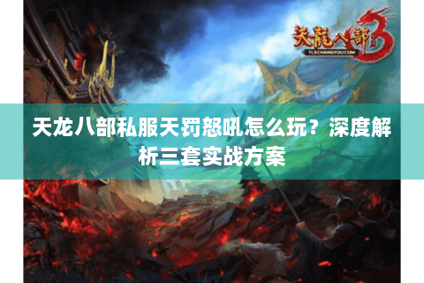 天龙八部私服天罚怒吼怎么玩？深度解析三套实战方案