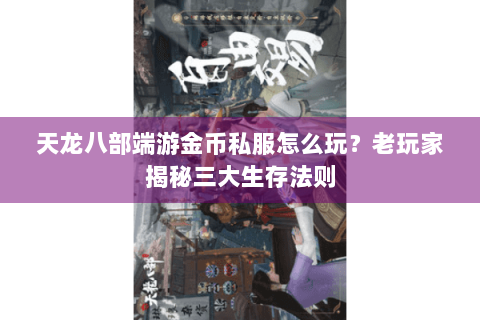 天龙八部端游金币私服怎么玩？老玩家揭秘三大生存法则