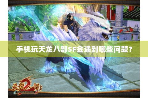 手机玩天龙八部SF会遇到哪些问题？