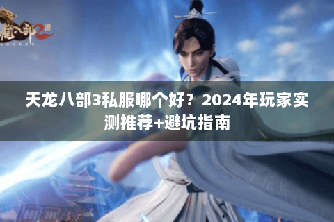 天龙八部3私服哪个好？2024年玩家实测推荐+避坑指南