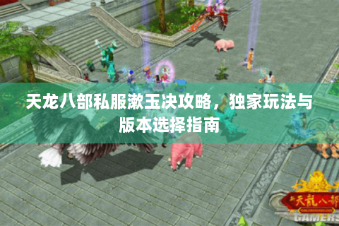 天龙八部私服漱玉决攻略，独家玩法与版本选择指南