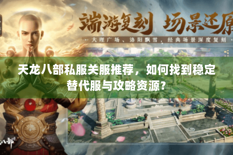 天龙八部私服关服推荐，如何找到稳定替代服与攻略资源？