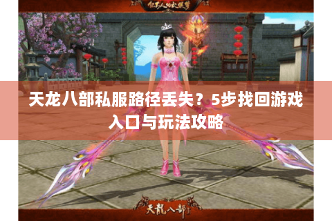 天龙八部私服路径丢失？5步找回游戏入口与玩法攻略