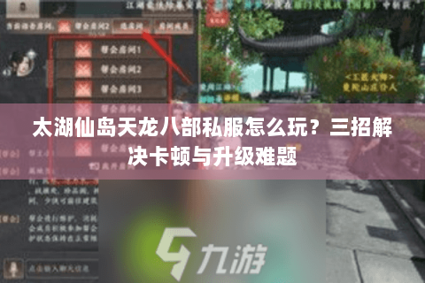 太湖仙岛天龙八部私服怎么玩？三招解决卡顿与升级难题
